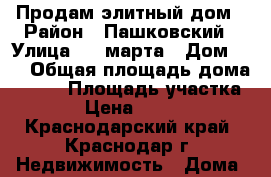 Продам элитный дом › Район ­ Пашковский › Улица ­ 8 марта › Дом ­ 8 › Общая площадь дома ­ 460 › Площадь участка ­ 1 500 › Цена ­ 45 000 000 - Краснодарский край, Краснодар г. Недвижимость » Дома, коттеджи, дачи продажа   . Краснодарский край,Краснодар г.